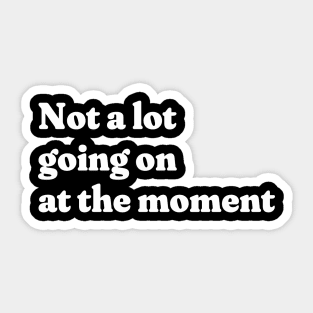 Not a lot going on at the moment Sticker